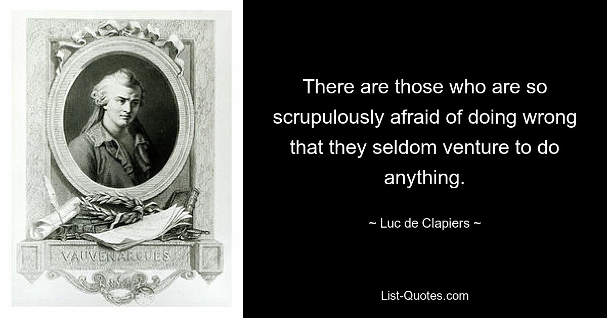 There are those who are so scrupulously afraid of doing wrong that they seldom venture to do anything. — © Luc de Clapiers