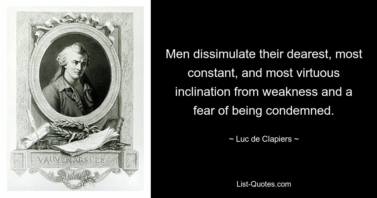 Men dissimulate their dearest, most constant, and most virtuous inclination from weakness and a fear of being condemned. — © Luc de Clapiers