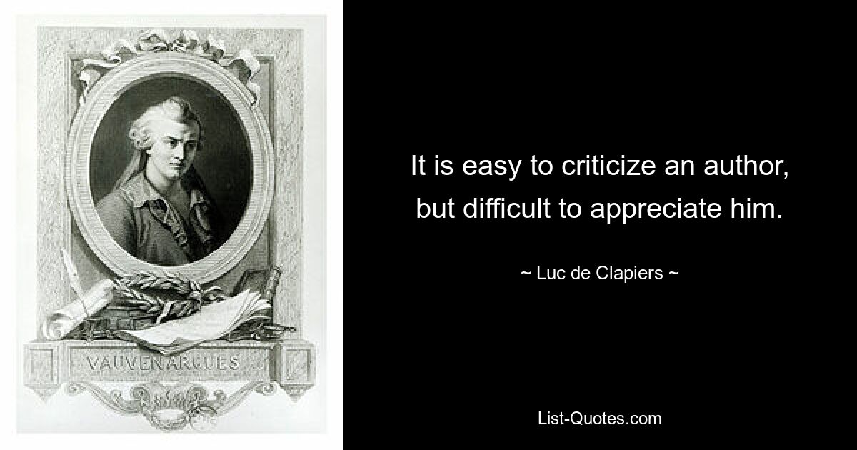 It is easy to criticize an author, but difficult to appreciate him. — © Luc de Clapiers