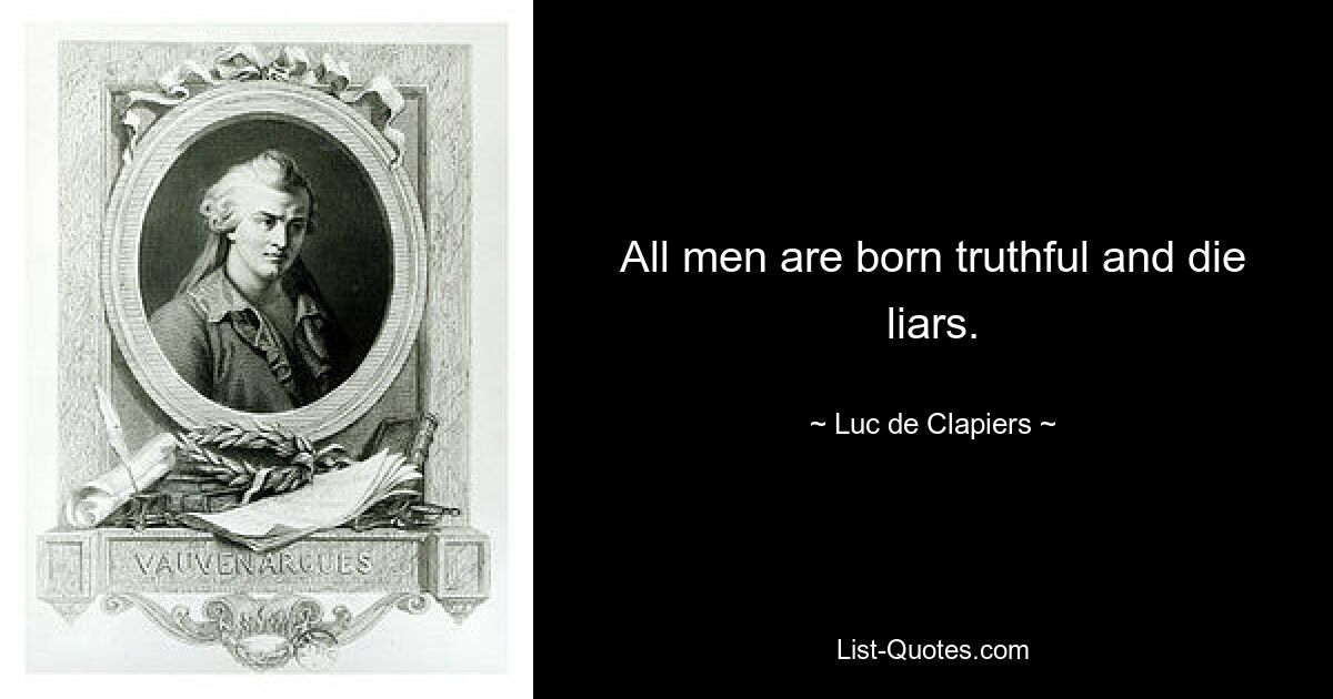 All men are born truthful and die liars. — © Luc de Clapiers