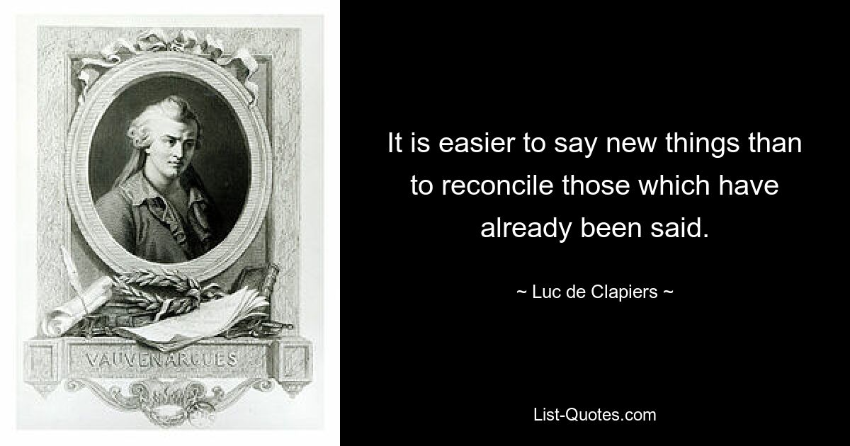 It is easier to say new things than to reconcile those which have already been said. — © Luc de Clapiers