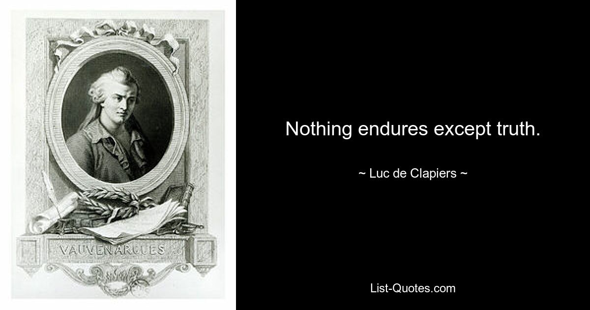 Nothing endures except truth. — © Luc de Clapiers