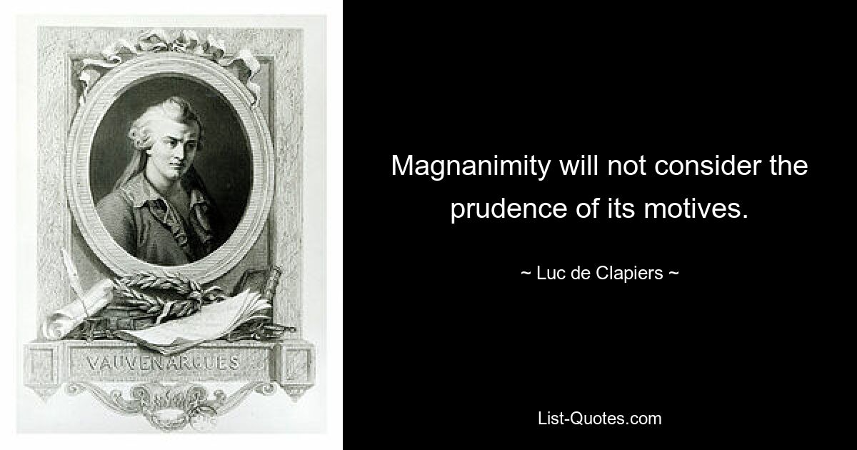 Magnanimity will not consider the prudence of its motives. — © Luc de Clapiers