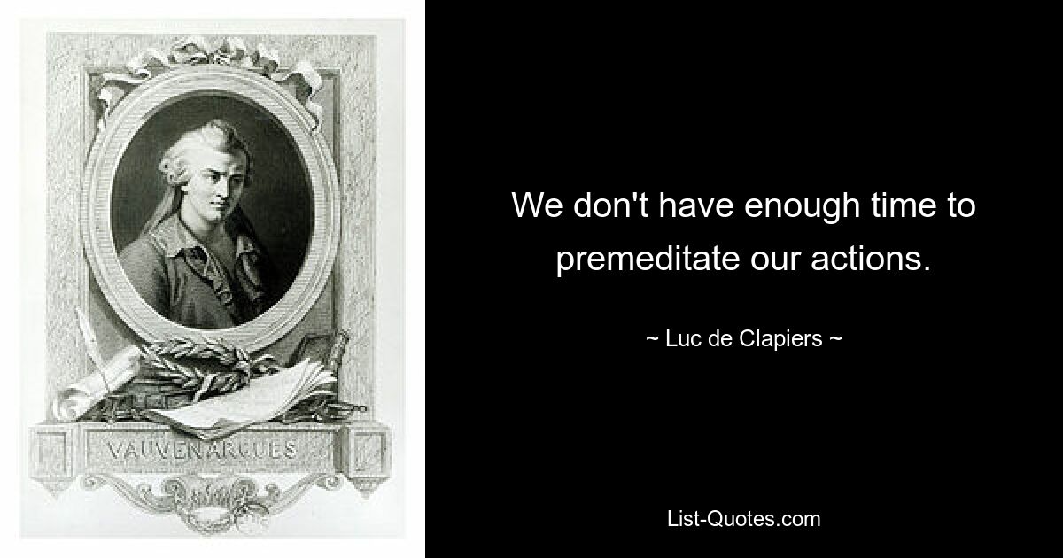 We don't have enough time to premeditate our actions. — © Luc de Clapiers