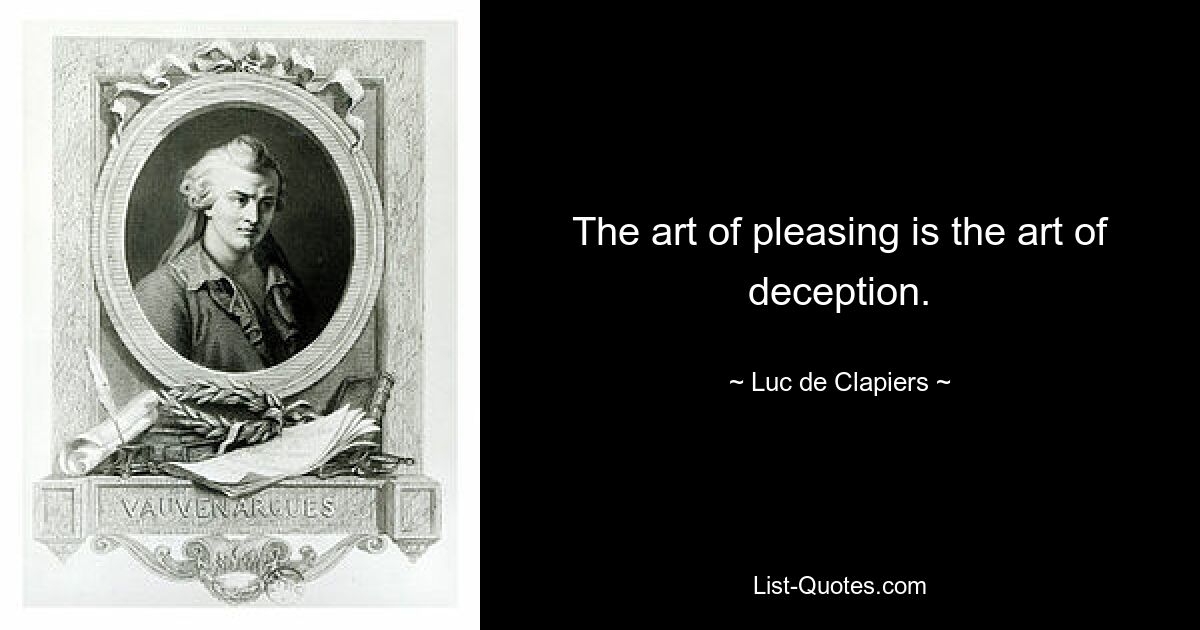 The art of pleasing is the art of deception. — © Luc de Clapiers