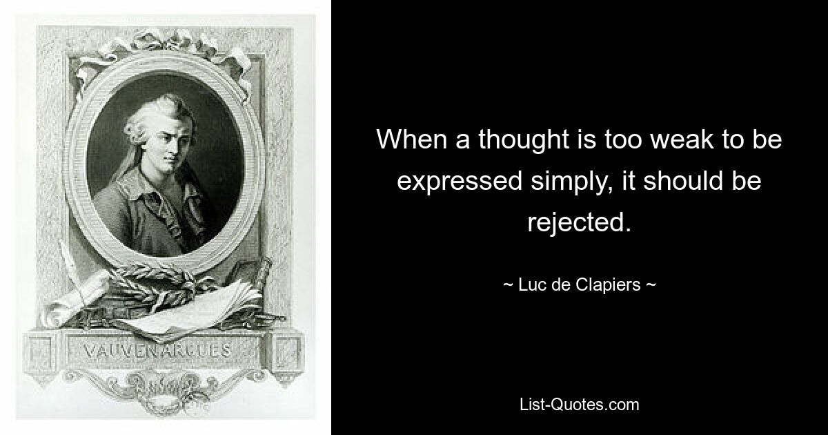 When a thought is too weak to be expressed simply, it should be rejected. — © Luc de Clapiers