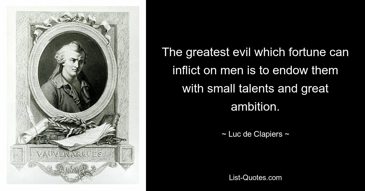 The greatest evil which fortune can inflict on men is to endow them with small talents and great ambition. — © Luc de Clapiers