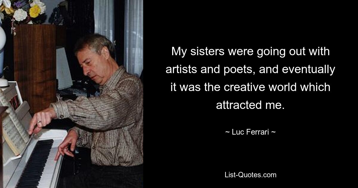 My sisters were going out with artists and poets, and eventually it was the creative world which attracted me. — © Luc Ferrari