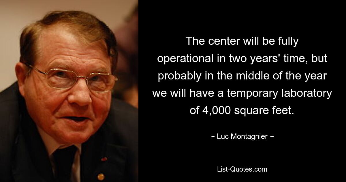 The center will be fully operational in two years' time, but probably in the middle of the year we will have a temporary laboratory of 4,000 square feet. — © Luc Montagnier