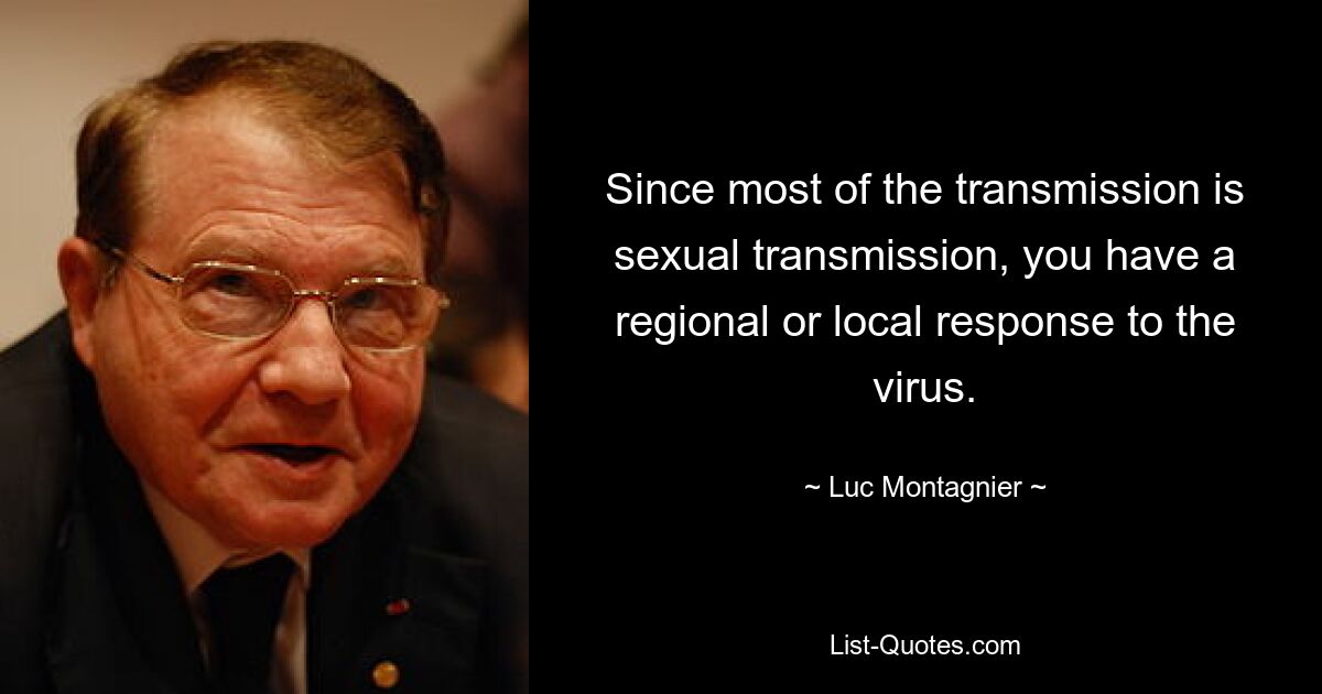 Since most of the transmission is sexual transmission, you have a regional or local response to the virus. — © Luc Montagnier