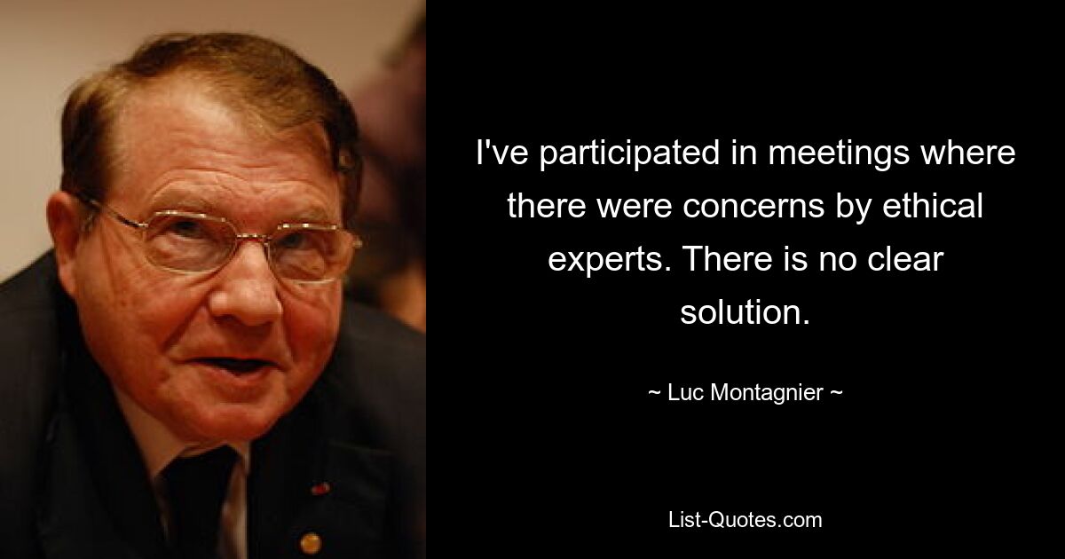 I've participated in meetings where there were concerns by ethical experts. There is no clear solution. — © Luc Montagnier