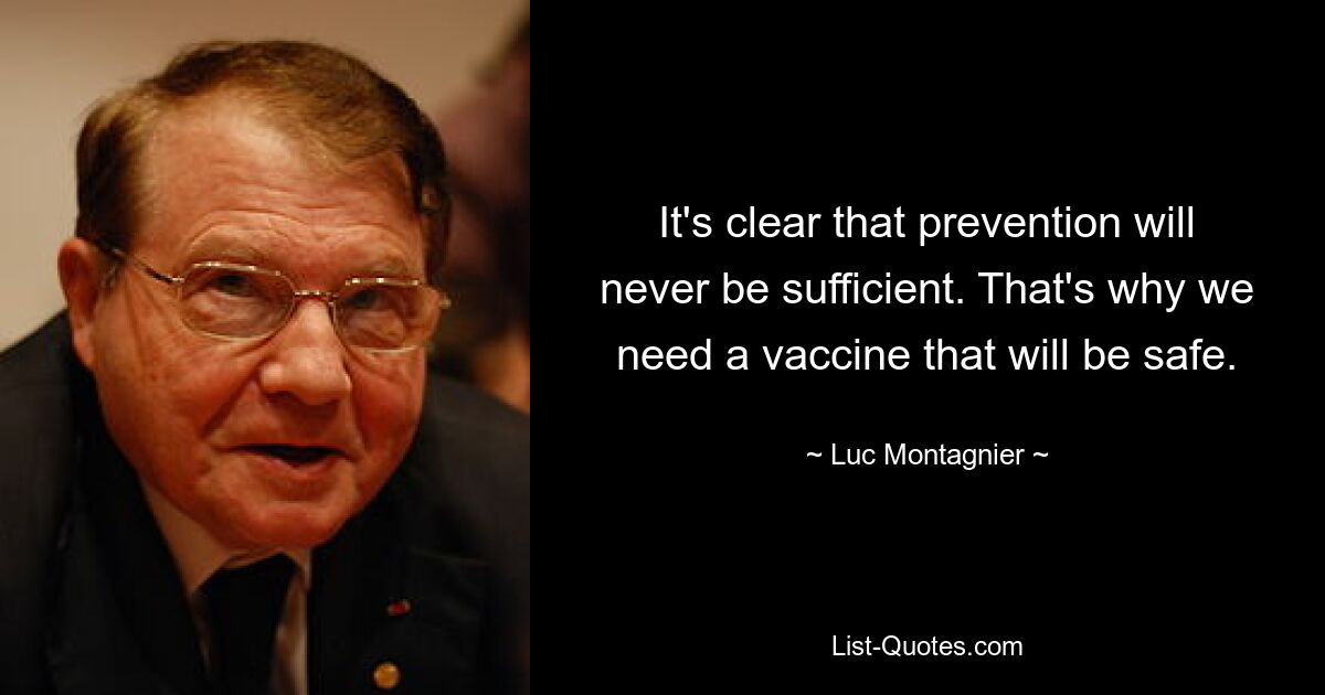 It's clear that prevention will never be sufficient. That's why we need a vaccine that will be safe. — © Luc Montagnier