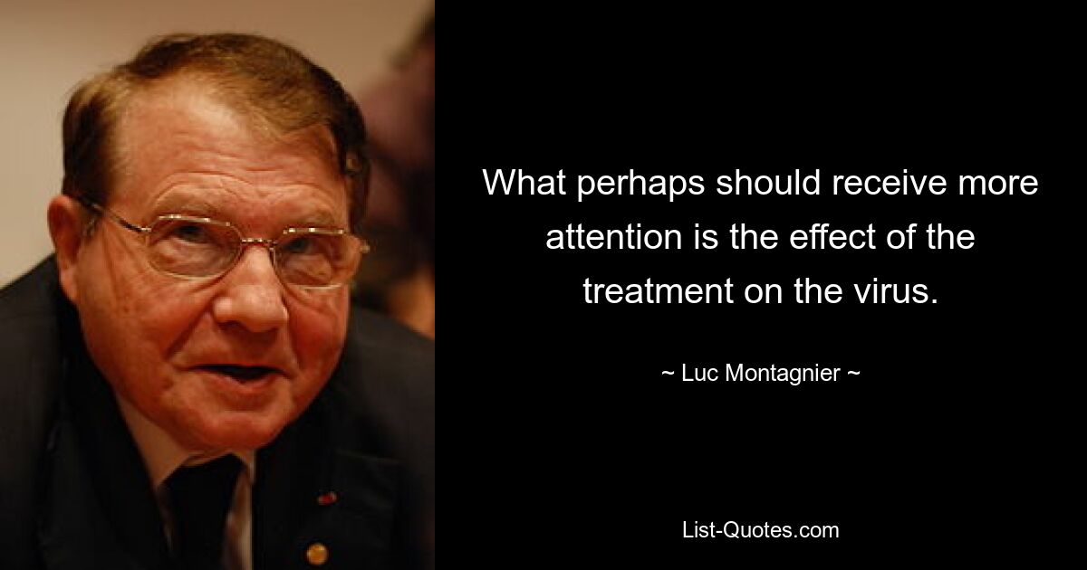 What perhaps should receive more attention is the effect of the treatment on the virus. — © Luc Montagnier