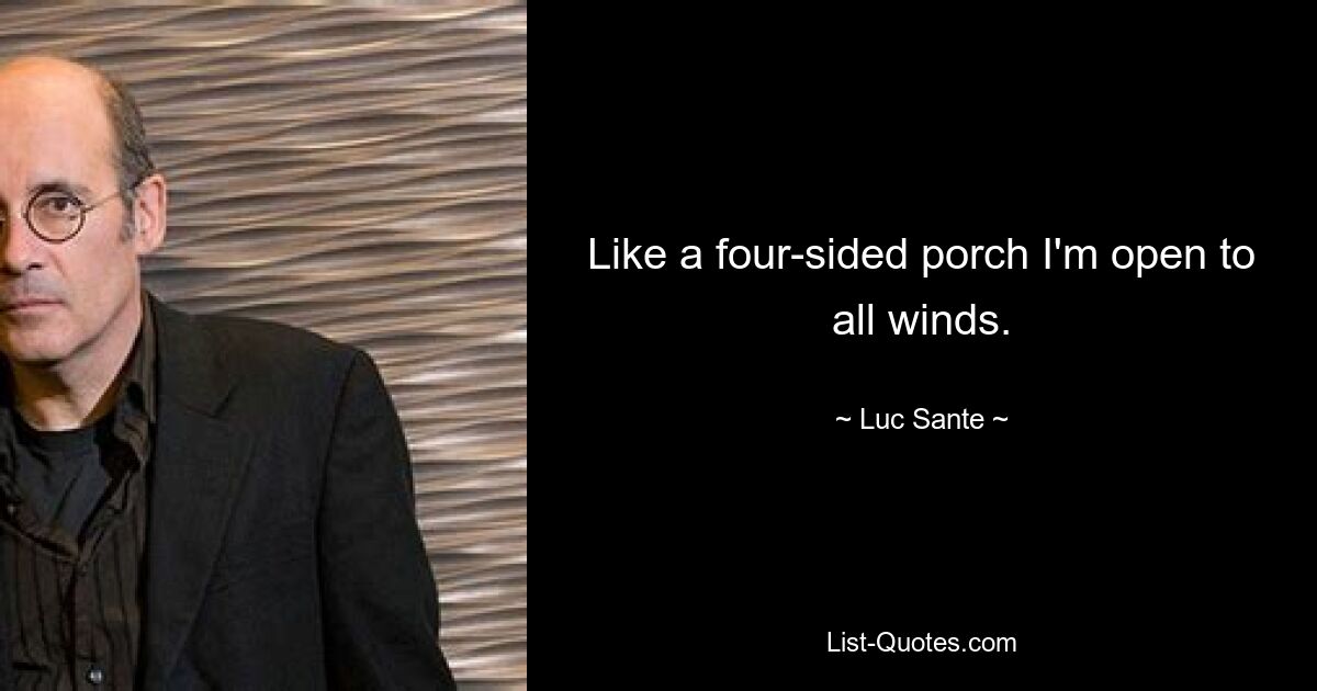 Like a four-sided porch I'm open to all winds. — © Luc Sante