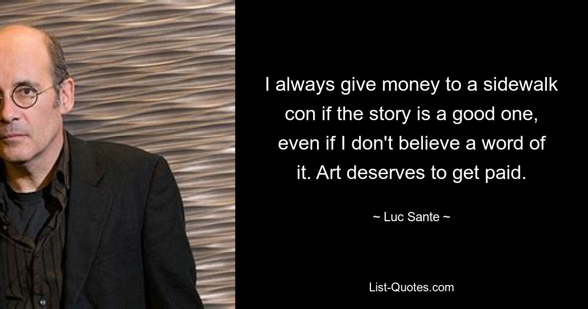 I always give money to a sidewalk con if the story is a good one, even if I don't believe a word of it. Art deserves to get paid. — © Luc Sante