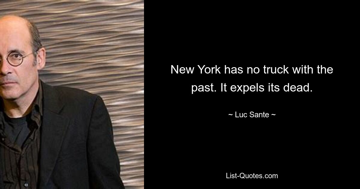 New York has no truck with the past. It expels its dead. — © Luc Sante