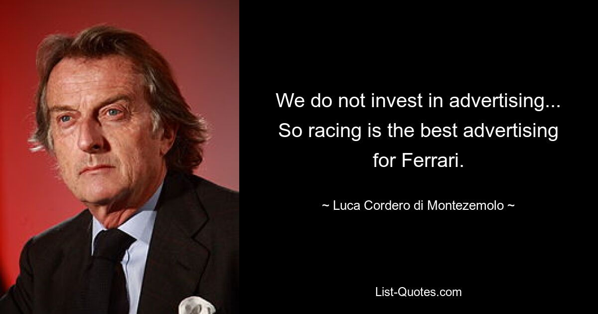 We do not invest in advertising... So racing is the best advertising for Ferrari. — © Luca Cordero di Montezemolo