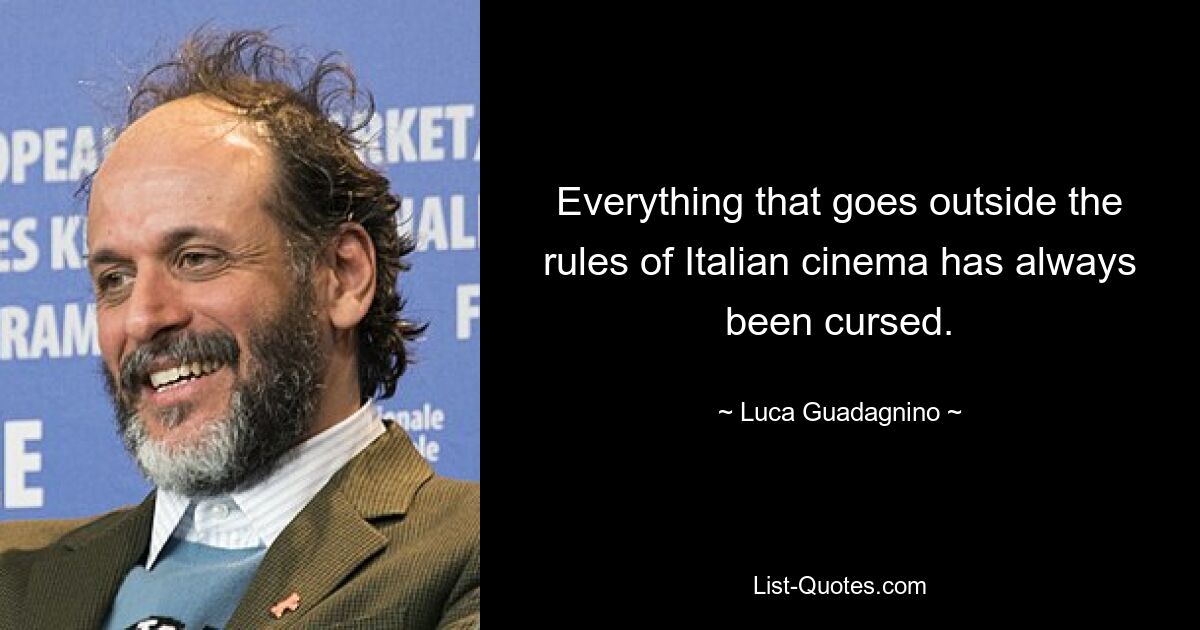 Everything that goes outside the rules of Italian cinema has always been cursed. — © Luca Guadagnino