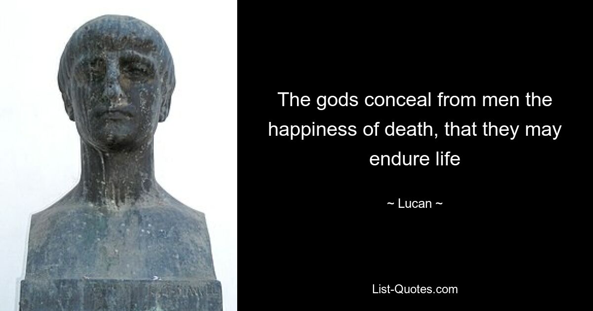 The gods conceal from men the happiness of death, that they may endure life — © Lucan