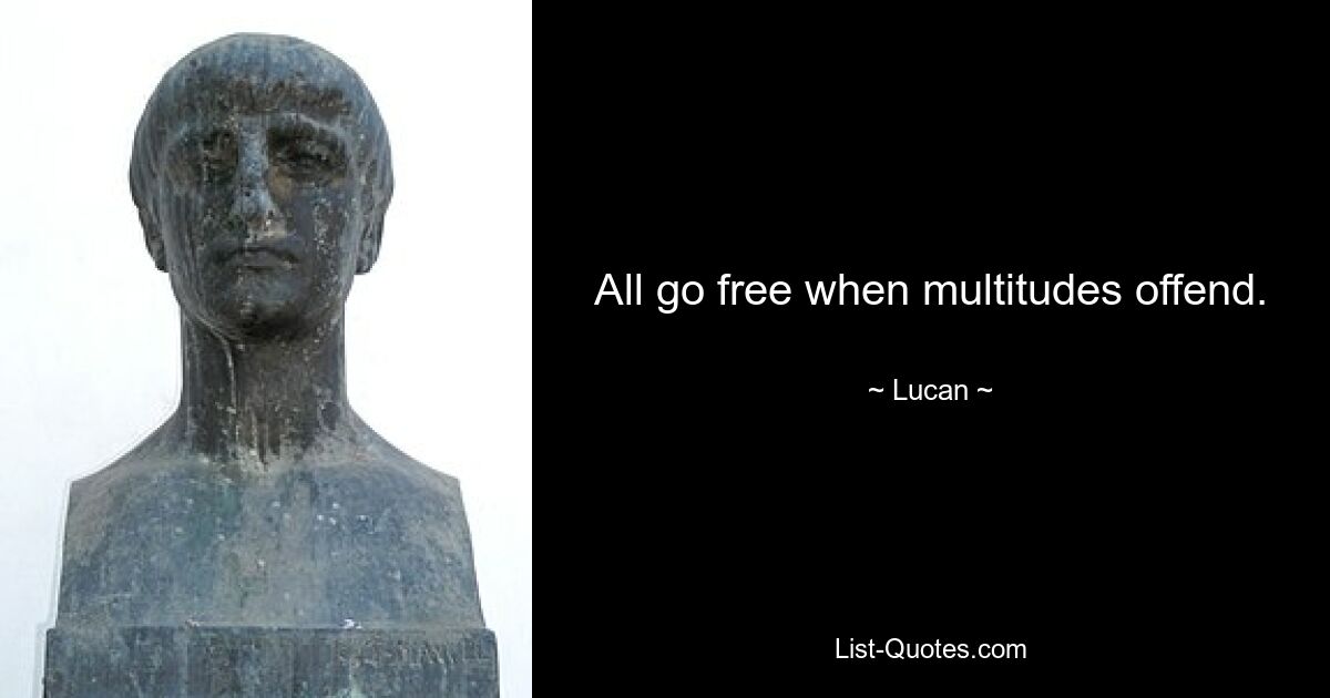 All go free when multitudes offend. — © Lucan