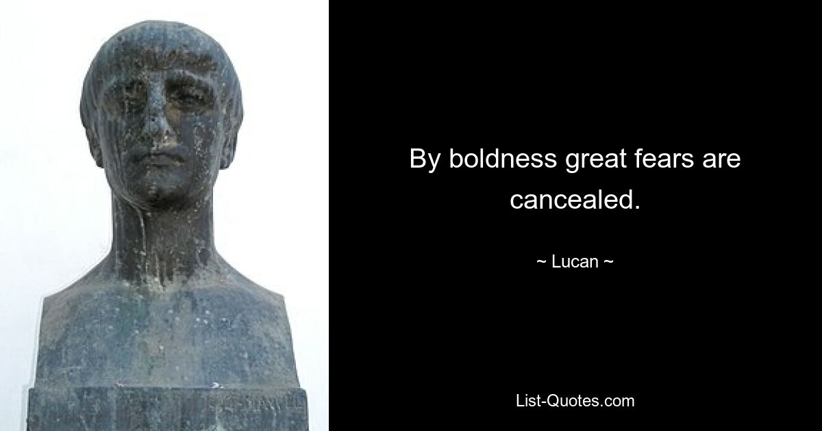 By boldness great fears are cancealed. — © Lucan