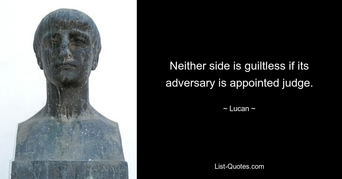 Neither side is guiltless if its adversary is appointed judge. — © Lucan