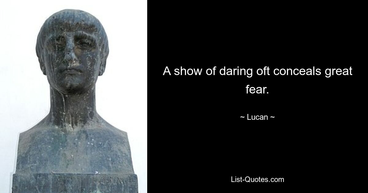 A show of daring oft conceals great fear. — © Lucan