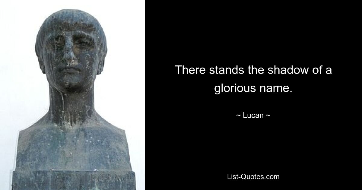 There stands the shadow of a glorious name. — © Lucan