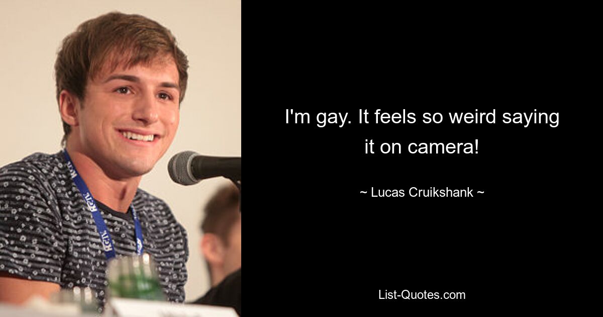 I'm gay. It feels so weird saying it on camera! — © Lucas Cruikshank