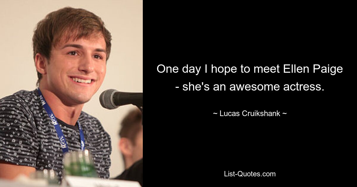 One day I hope to meet Ellen Paige - she's an awesome actress. — © Lucas Cruikshank