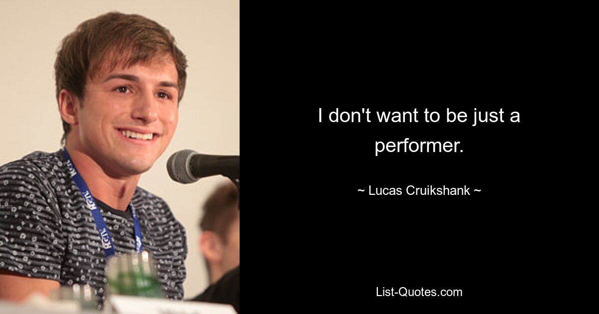 I don't want to be just a performer. — © Lucas Cruikshank