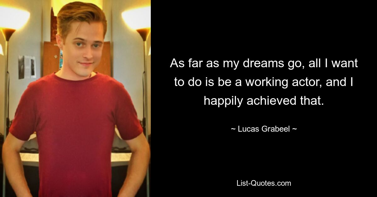 As far as my dreams go, all I want to do is be a working actor, and I happily achieved that. — © Lucas Grabeel