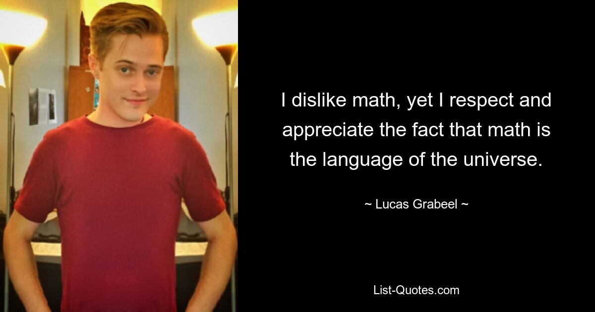 I dislike math, yet I respect and appreciate the fact that math is the language of the universe. — © Lucas Grabeel