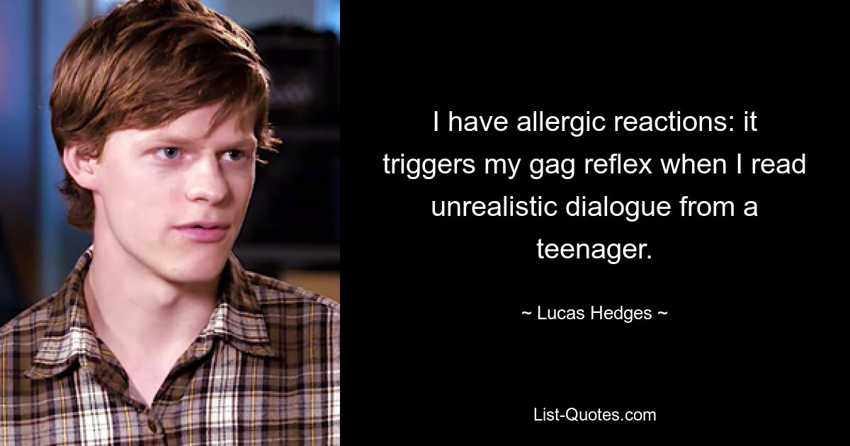 I have allergic reactions: it triggers my gag reflex when I read unrealistic dialogue from a teenager. — © Lucas Hedges