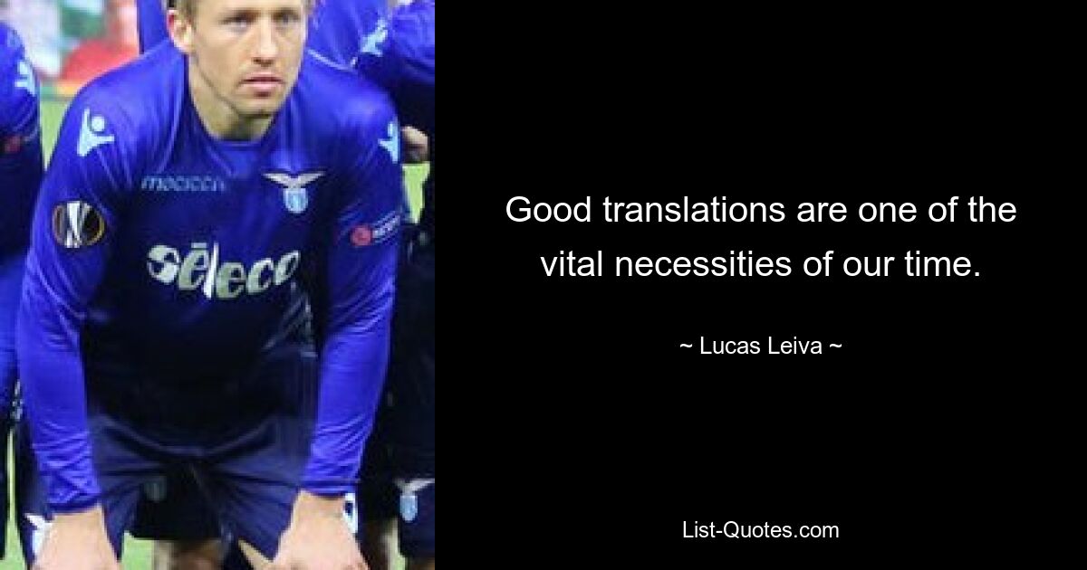 Good translations are one of the vital necessities of our time. — © Lucas Leiva