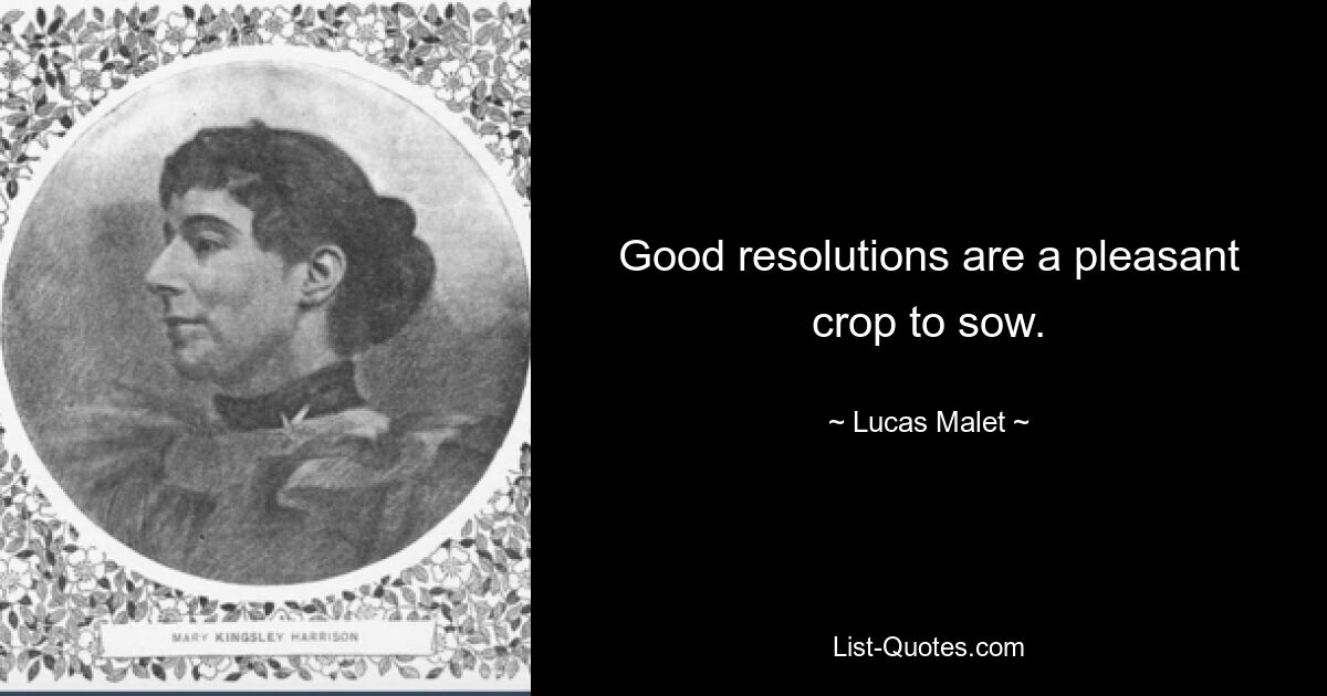 Good resolutions are a pleasant crop to sow. — © Lucas Malet