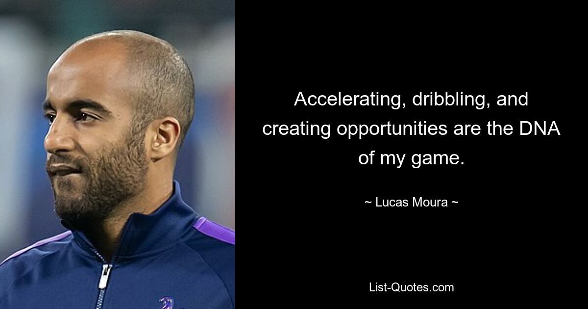 Accelerating, dribbling, and creating opportunities are the DNA of my game. — © Lucas Moura