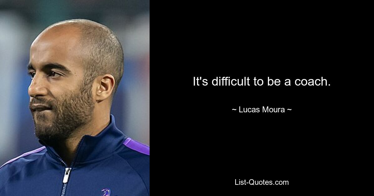 It's difficult to be a coach. — © Lucas Moura