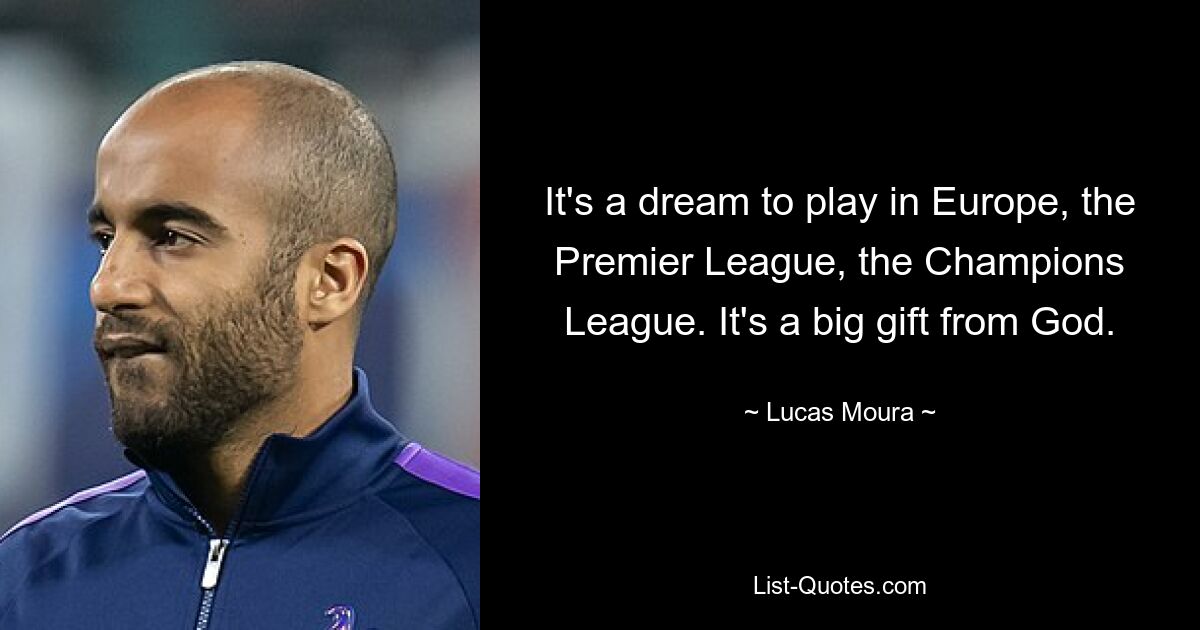 It's a dream to play in Europe, the Premier League, the Champions League. It's a big gift from God. — © Lucas Moura