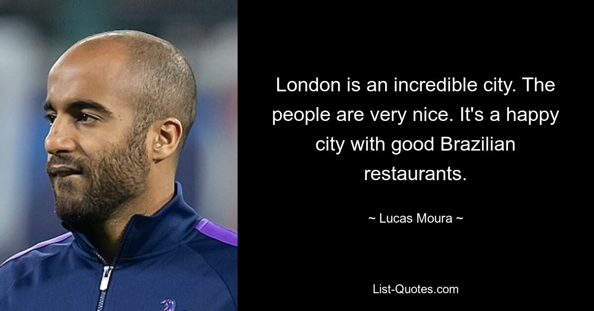 London is an incredible city. The people are very nice. It's a happy city with good Brazilian restaurants. — © Lucas Moura