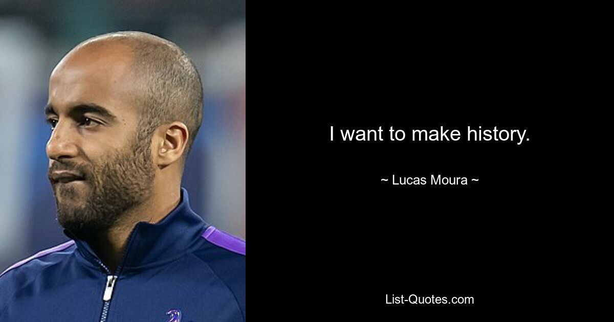 I want to make history. — © Lucas Moura