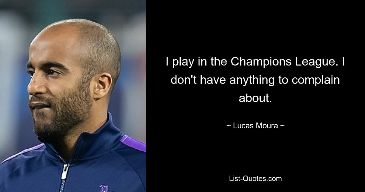 I play in the Champions League. I don't have anything to complain about. — © Lucas Moura