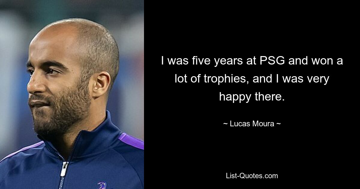 I was five years at PSG and won a lot of trophies, and I was very happy there. — © Lucas Moura