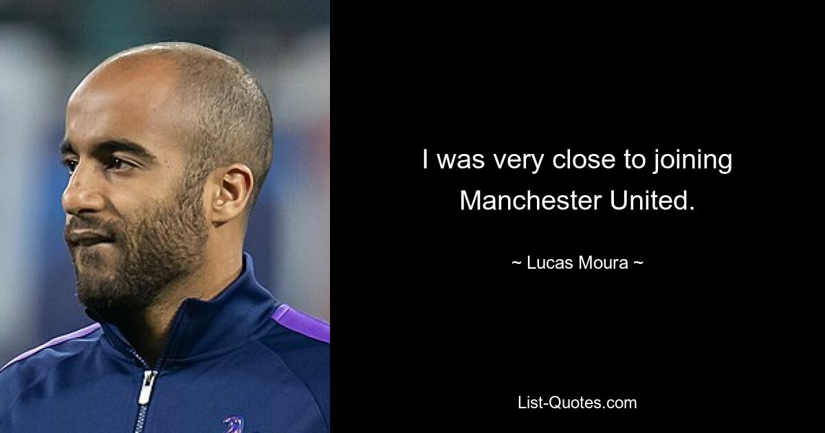 I was very close to joining Manchester United. — © Lucas Moura