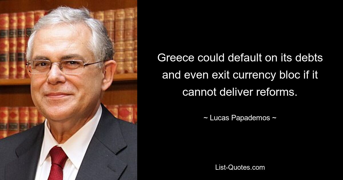 Greece could default on its debts and even exit currency bloc if it cannot deliver reforms. — © Lucas Papademos