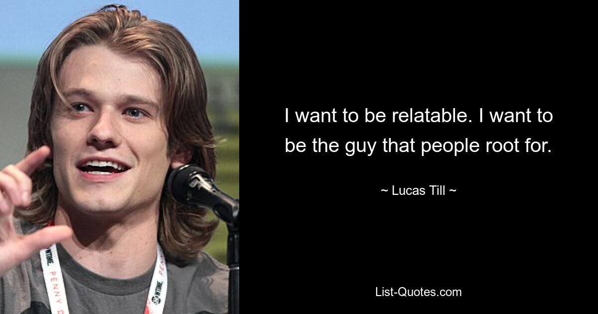 I want to be relatable. I want to be the guy that people root for. — © Lucas Till