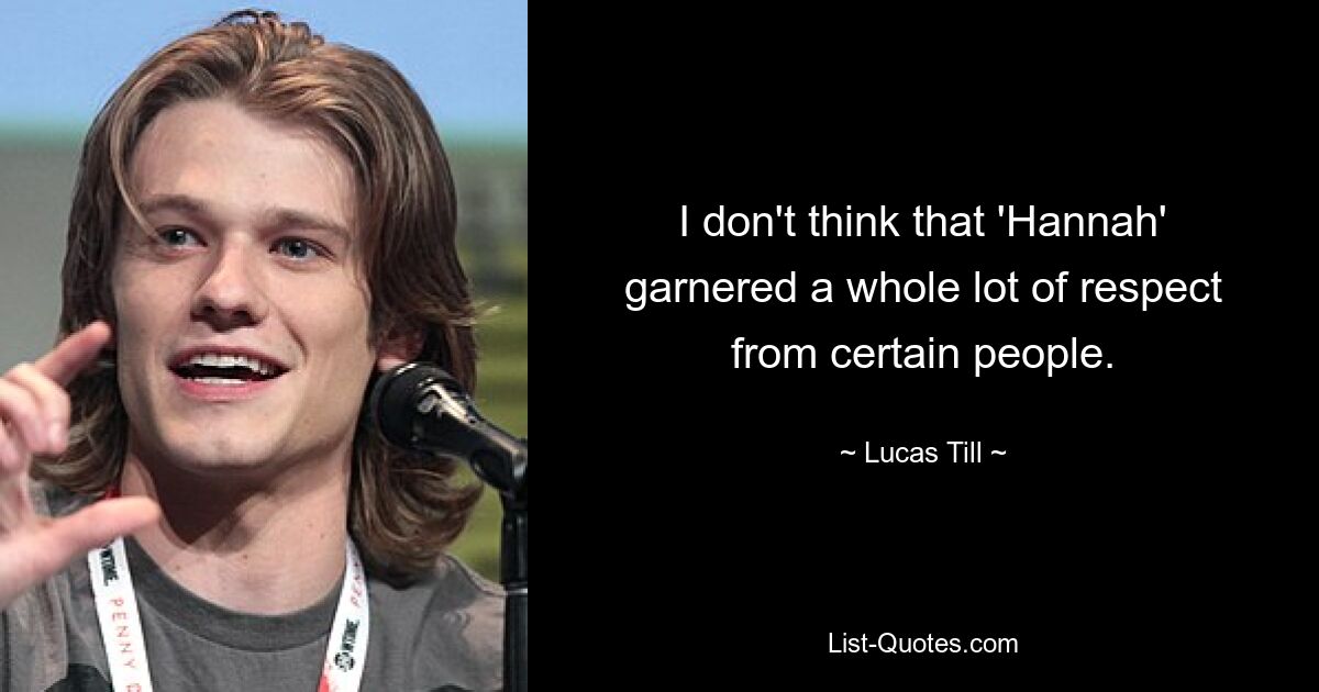 I don't think that 'Hannah' garnered a whole lot of respect from certain people. — © Lucas Till