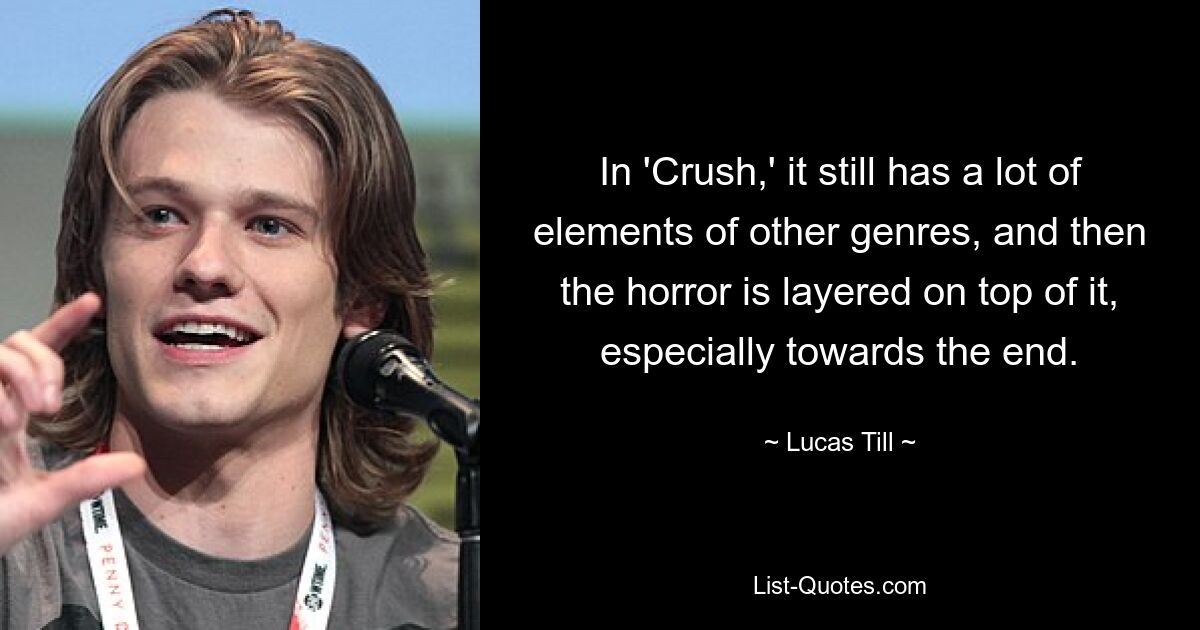 In 'Crush,' it still has a lot of elements of other genres, and then the horror is layered on top of it, especially towards the end. — © Lucas Till