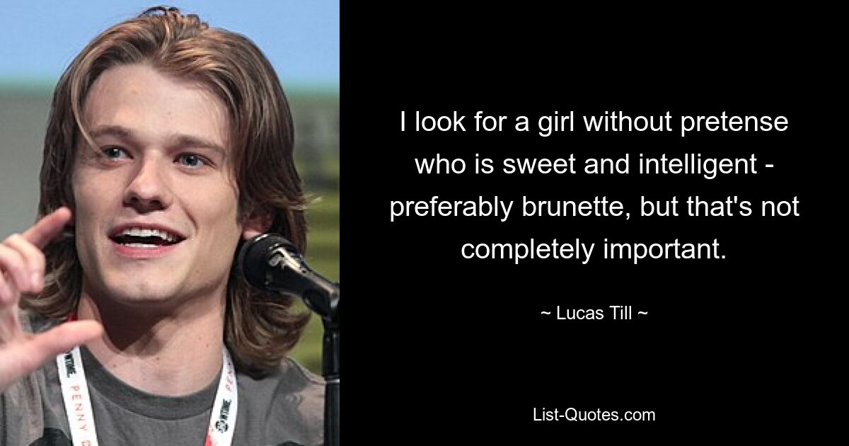 I look for a girl without pretense who is sweet and intelligent - preferably brunette, but that's not completely important. — © Lucas Till