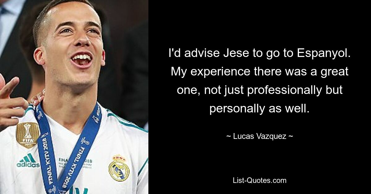 I'd advise Jese to go to Espanyol. My experience there was a great one, not just professionally but personally as well. — © Lucas Vazquez